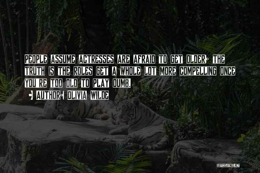 Olivia Wilde Quotes: People Assume Actresses Are Afraid To Get Older; The Truth Is The Roles Get A Whole Lot More Compelling Once