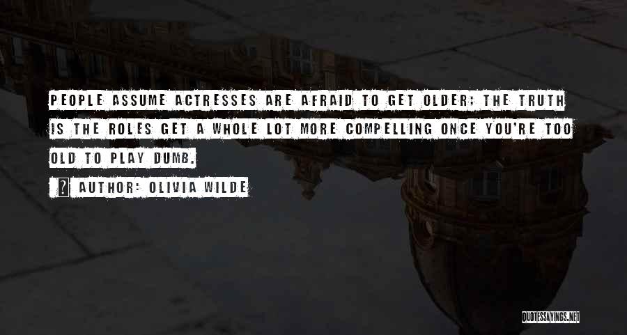 Olivia Wilde Quotes: People Assume Actresses Are Afraid To Get Older; The Truth Is The Roles Get A Whole Lot More Compelling Once