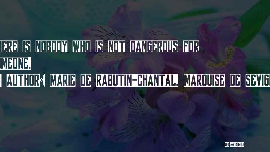 Marie De Rabutin-Chantal, Marquise De Sevigne Quotes: There Is Nobody Who Is Not Dangerous For Someone.