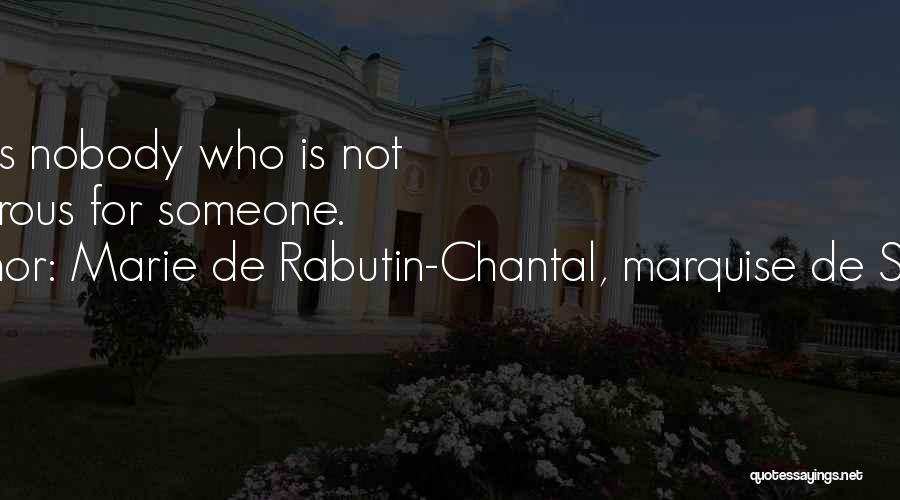 Marie De Rabutin-Chantal, Marquise De Sevigne Quotes: There Is Nobody Who Is Not Dangerous For Someone.