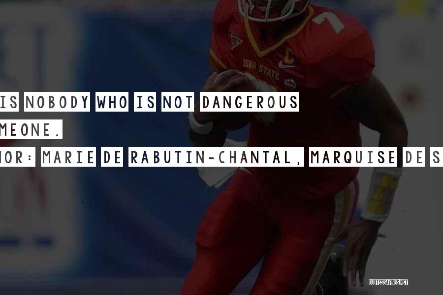 Marie De Rabutin-Chantal, Marquise De Sevigne Quotes: There Is Nobody Who Is Not Dangerous For Someone.