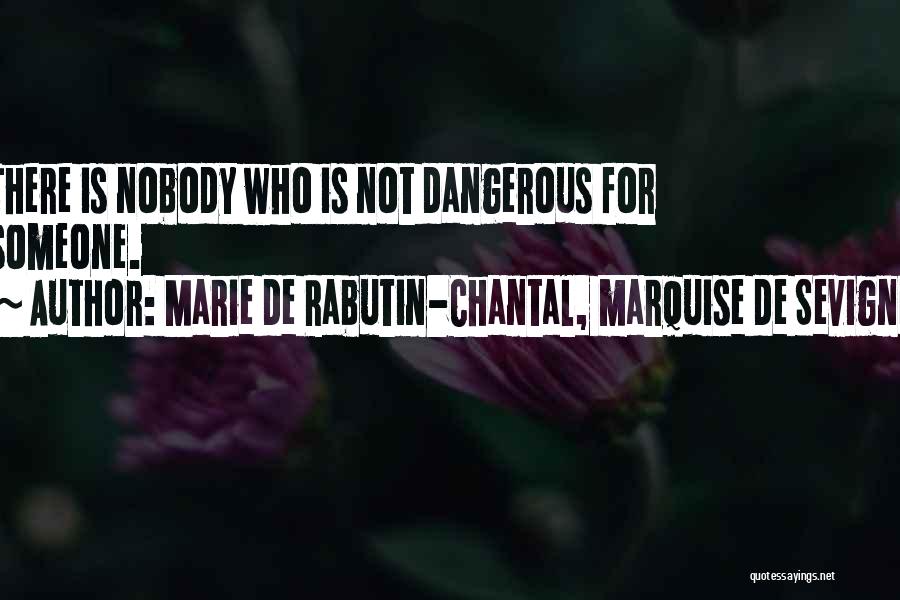 Marie De Rabutin-Chantal, Marquise De Sevigne Quotes: There Is Nobody Who Is Not Dangerous For Someone.