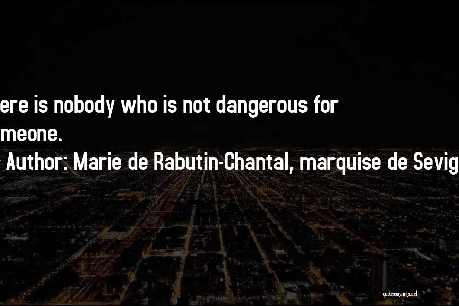 Marie De Rabutin-Chantal, Marquise De Sevigne Quotes: There Is Nobody Who Is Not Dangerous For Someone.