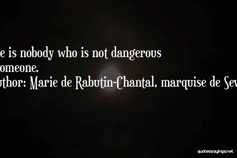 Marie De Rabutin-Chantal, Marquise De Sevigne Quotes: There Is Nobody Who Is Not Dangerous For Someone.