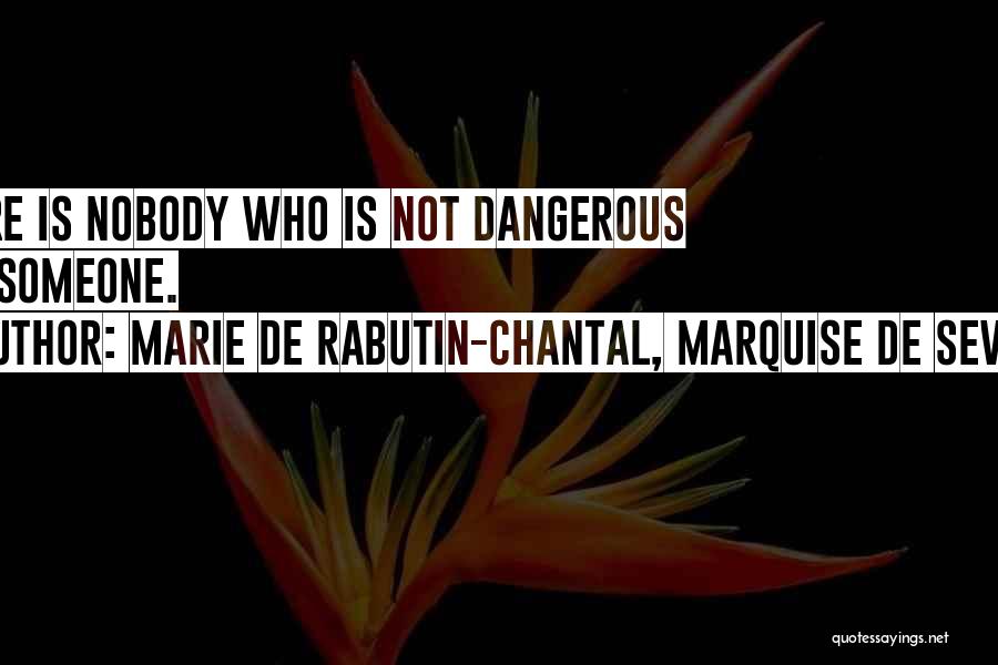 Marie De Rabutin-Chantal, Marquise De Sevigne Quotes: There Is Nobody Who Is Not Dangerous For Someone.