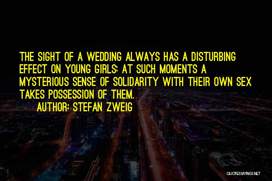 Stefan Zweig Quotes: The Sight Of A Wedding Always Has A Disturbing Effect On Young Girls; At Such Moments A Mysterious Sense Of