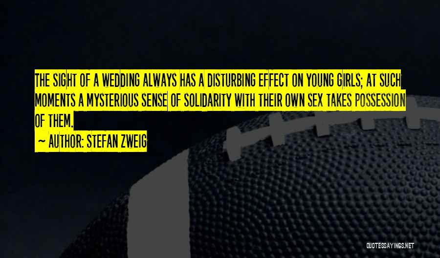 Stefan Zweig Quotes: The Sight Of A Wedding Always Has A Disturbing Effect On Young Girls; At Such Moments A Mysterious Sense Of