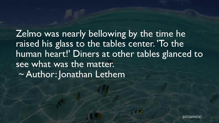 Jonathan Lethem Quotes: Zelmo Was Nearly Bellowing By The Time He Raised His Glass To The Tables Center. 'to The Human Heart!' Diners