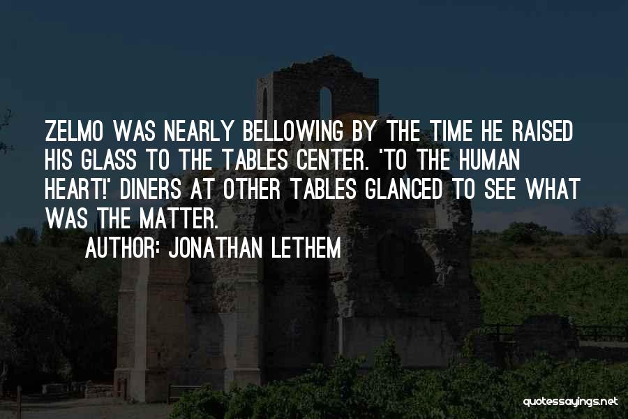 Jonathan Lethem Quotes: Zelmo Was Nearly Bellowing By The Time He Raised His Glass To The Tables Center. 'to The Human Heart!' Diners