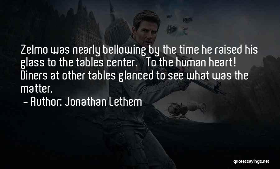 Jonathan Lethem Quotes: Zelmo Was Nearly Bellowing By The Time He Raised His Glass To The Tables Center. 'to The Human Heart!' Diners