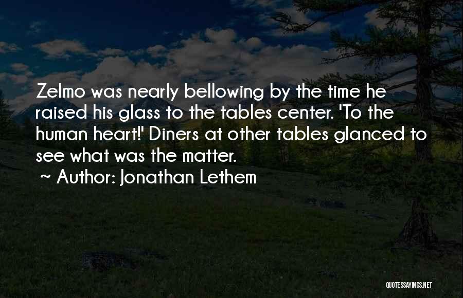 Jonathan Lethem Quotes: Zelmo Was Nearly Bellowing By The Time He Raised His Glass To The Tables Center. 'to The Human Heart!' Diners