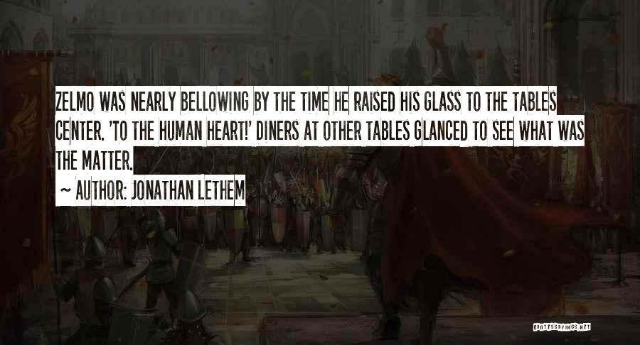 Jonathan Lethem Quotes: Zelmo Was Nearly Bellowing By The Time He Raised His Glass To The Tables Center. 'to The Human Heart!' Diners