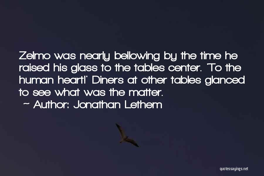 Jonathan Lethem Quotes: Zelmo Was Nearly Bellowing By The Time He Raised His Glass To The Tables Center. 'to The Human Heart!' Diners