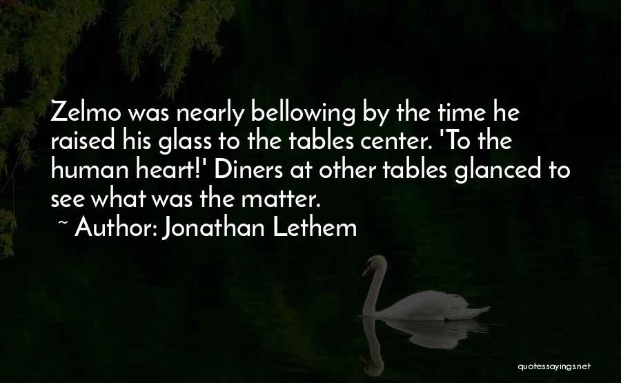 Jonathan Lethem Quotes: Zelmo Was Nearly Bellowing By The Time He Raised His Glass To The Tables Center. 'to The Human Heart!' Diners