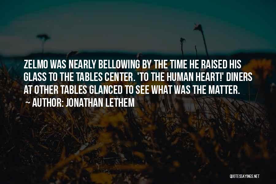 Jonathan Lethem Quotes: Zelmo Was Nearly Bellowing By The Time He Raised His Glass To The Tables Center. 'to The Human Heart!' Diners