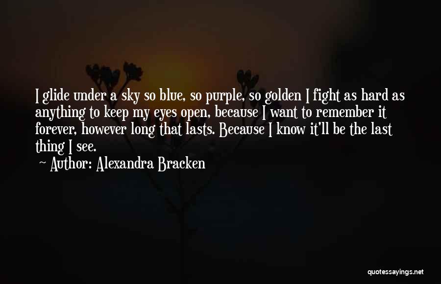 Alexandra Bracken Quotes: I Glide Under A Sky So Blue, So Purple, So Golden I Fight As Hard As Anything To Keep My