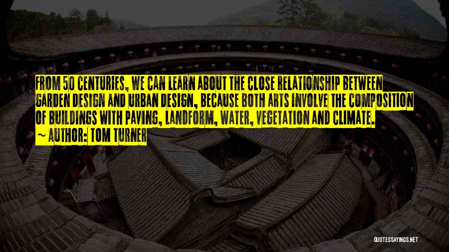 Tom Turner Quotes: From 50 Centuries, We Can Learn About The Close Relationship Between Garden Design And Urban Design, Because Both Arts Involve