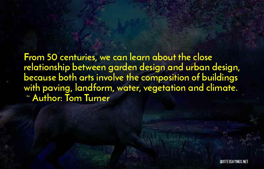 Tom Turner Quotes: From 50 Centuries, We Can Learn About The Close Relationship Between Garden Design And Urban Design, Because Both Arts Involve