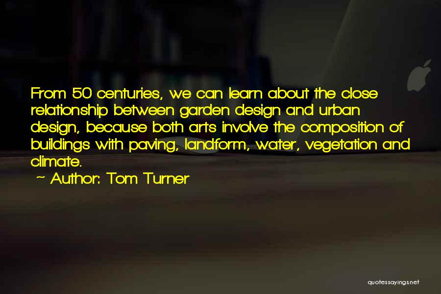 Tom Turner Quotes: From 50 Centuries, We Can Learn About The Close Relationship Between Garden Design And Urban Design, Because Both Arts Involve