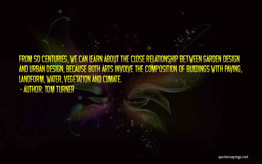 Tom Turner Quotes: From 50 Centuries, We Can Learn About The Close Relationship Between Garden Design And Urban Design, Because Both Arts Involve