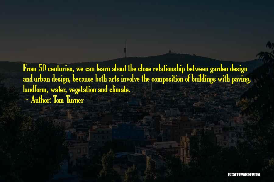 Tom Turner Quotes: From 50 Centuries, We Can Learn About The Close Relationship Between Garden Design And Urban Design, Because Both Arts Involve