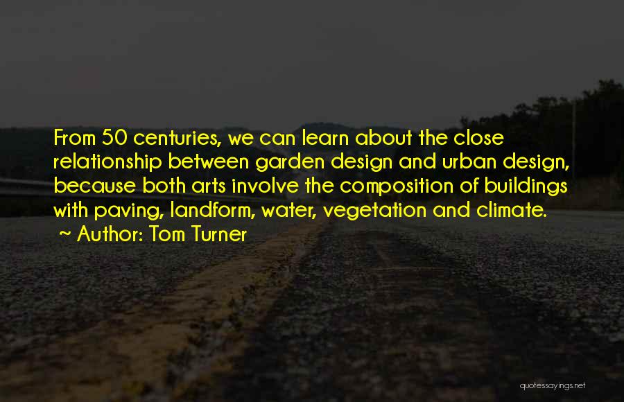 Tom Turner Quotes: From 50 Centuries, We Can Learn About The Close Relationship Between Garden Design And Urban Design, Because Both Arts Involve