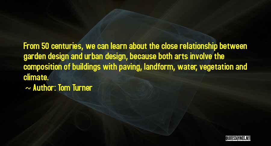 Tom Turner Quotes: From 50 Centuries, We Can Learn About The Close Relationship Between Garden Design And Urban Design, Because Both Arts Involve