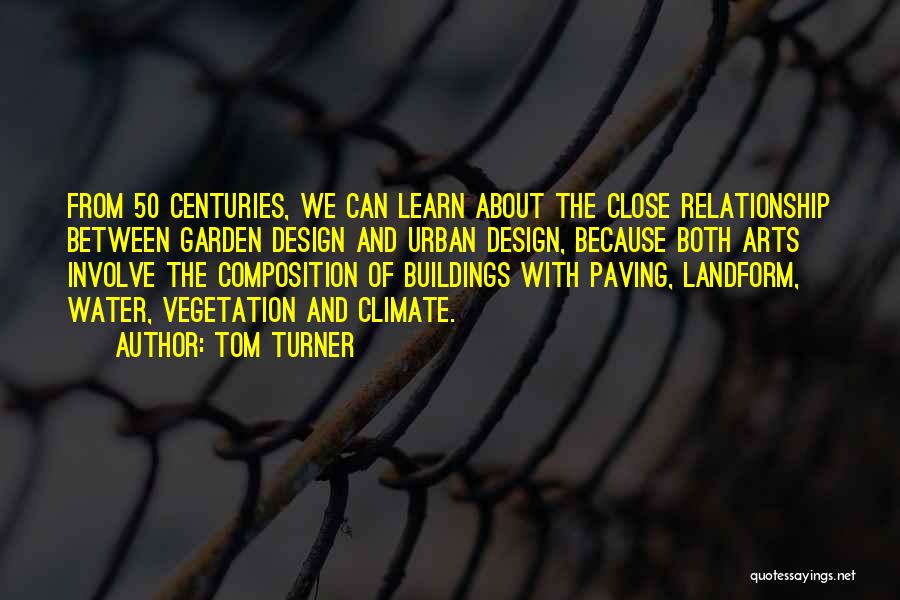 Tom Turner Quotes: From 50 Centuries, We Can Learn About The Close Relationship Between Garden Design And Urban Design, Because Both Arts Involve