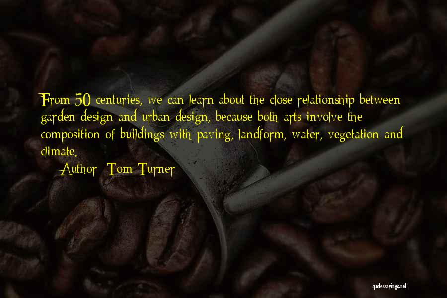 Tom Turner Quotes: From 50 Centuries, We Can Learn About The Close Relationship Between Garden Design And Urban Design, Because Both Arts Involve