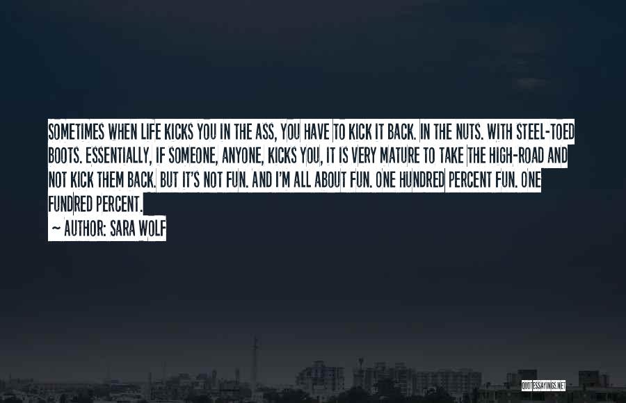 Sara Wolf Quotes: Sometimes When Life Kicks You In The Ass, You Have To Kick It Back. In The Nuts. With Steel-toed Boots.