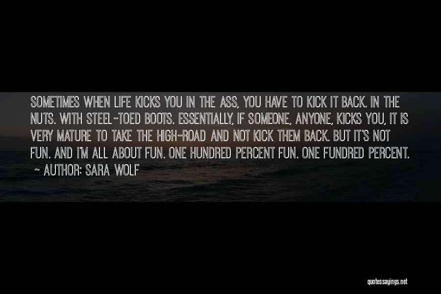 Sara Wolf Quotes: Sometimes When Life Kicks You In The Ass, You Have To Kick It Back. In The Nuts. With Steel-toed Boots.