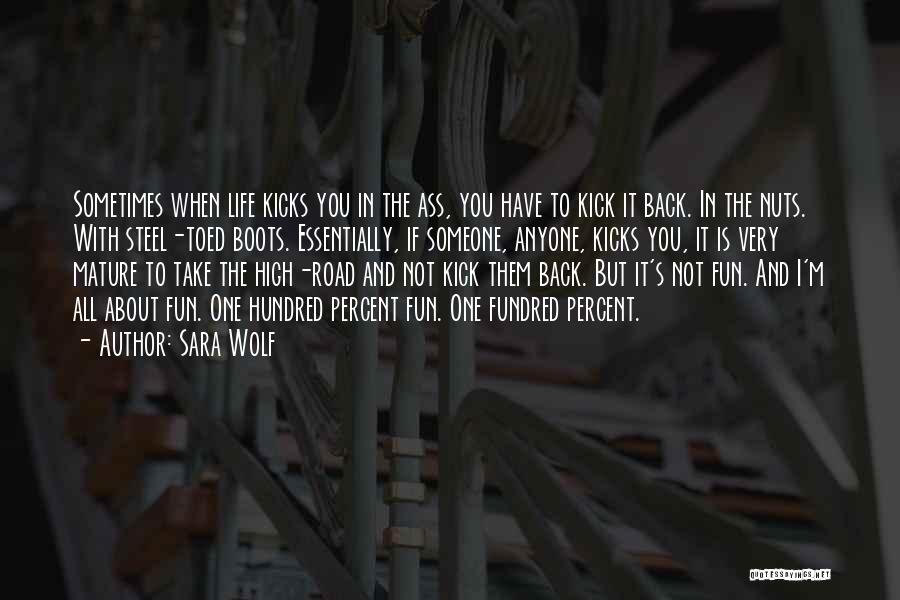 Sara Wolf Quotes: Sometimes When Life Kicks You In The Ass, You Have To Kick It Back. In The Nuts. With Steel-toed Boots.