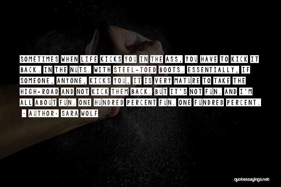 Sara Wolf Quotes: Sometimes When Life Kicks You In The Ass, You Have To Kick It Back. In The Nuts. With Steel-toed Boots.