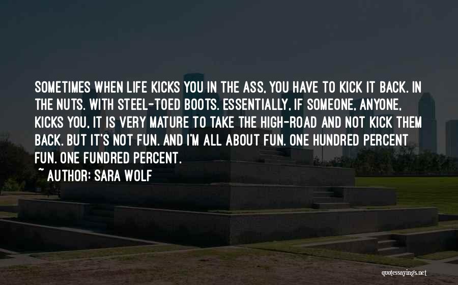 Sara Wolf Quotes: Sometimes When Life Kicks You In The Ass, You Have To Kick It Back. In The Nuts. With Steel-toed Boots.