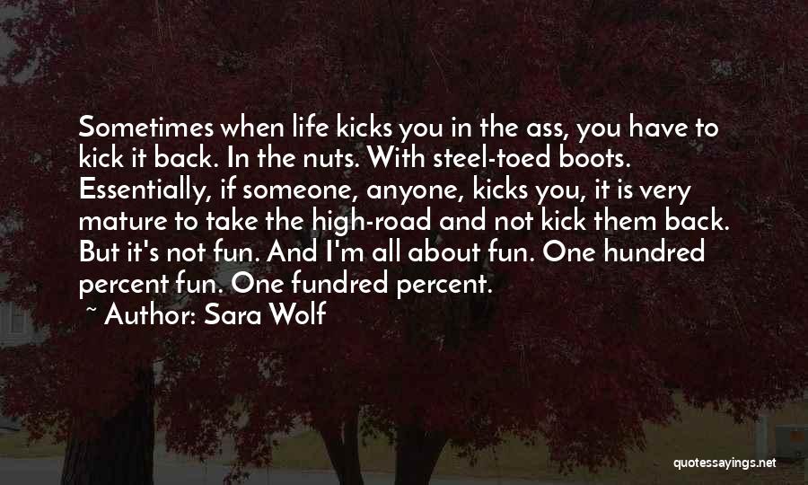 Sara Wolf Quotes: Sometimes When Life Kicks You In The Ass, You Have To Kick It Back. In The Nuts. With Steel-toed Boots.