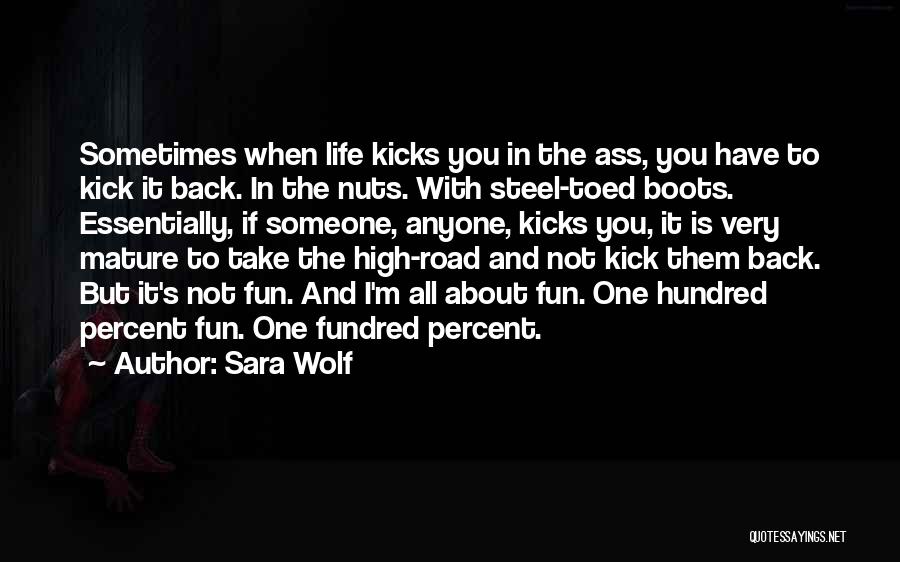 Sara Wolf Quotes: Sometimes When Life Kicks You In The Ass, You Have To Kick It Back. In The Nuts. With Steel-toed Boots.