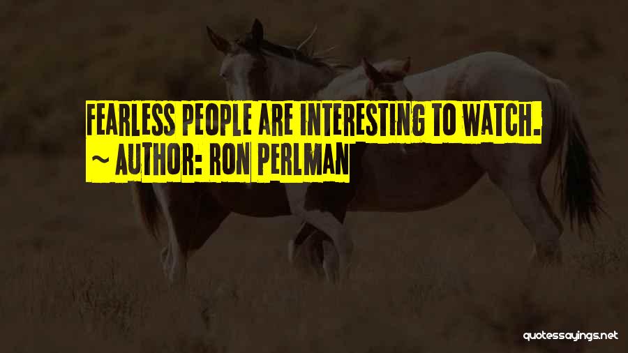 Ron Perlman Quotes: Fearless People Are Interesting To Watch.
