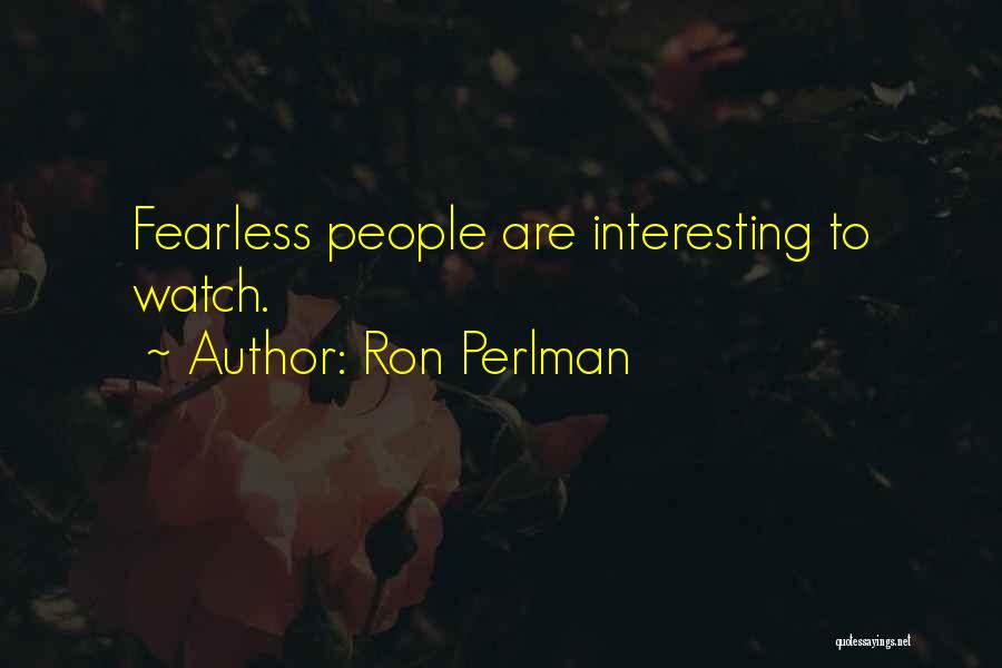Ron Perlman Quotes: Fearless People Are Interesting To Watch.