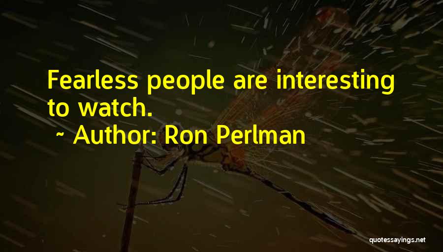 Ron Perlman Quotes: Fearless People Are Interesting To Watch.