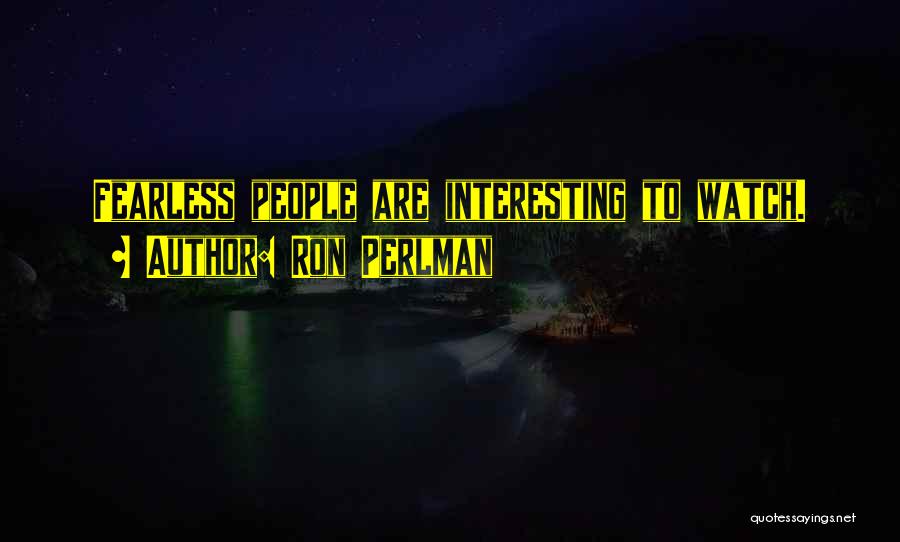 Ron Perlman Quotes: Fearless People Are Interesting To Watch.