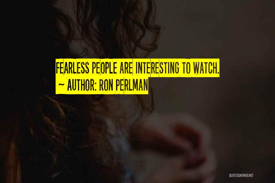 Ron Perlman Quotes: Fearless People Are Interesting To Watch.