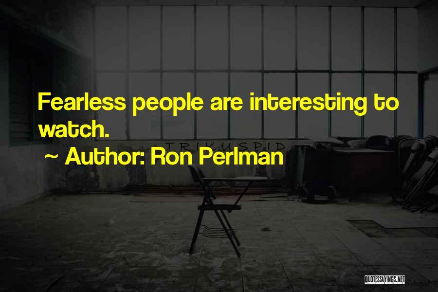 Ron Perlman Quotes: Fearless People Are Interesting To Watch.