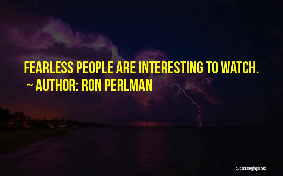 Ron Perlman Quotes: Fearless People Are Interesting To Watch.
