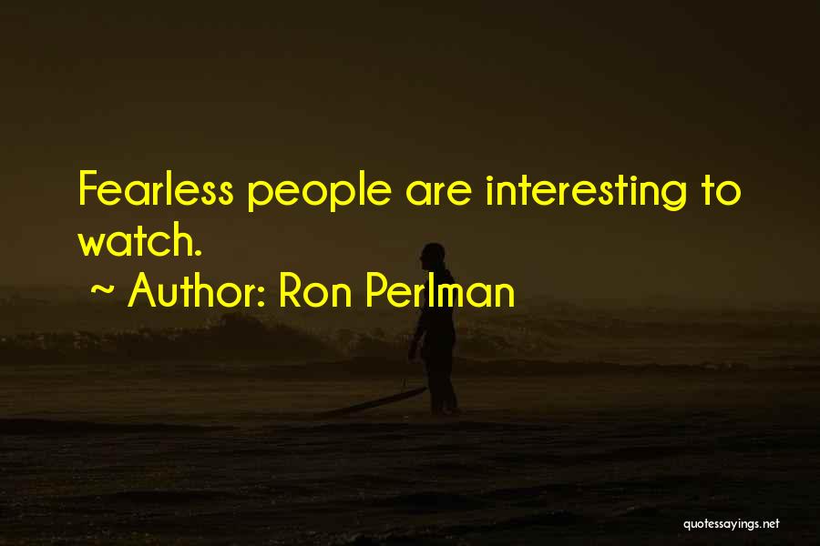 Ron Perlman Quotes: Fearless People Are Interesting To Watch.