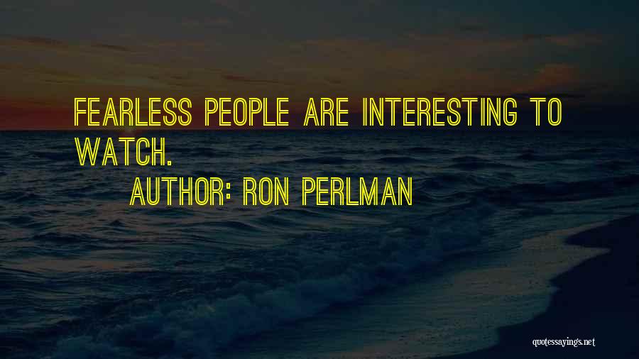 Ron Perlman Quotes: Fearless People Are Interesting To Watch.