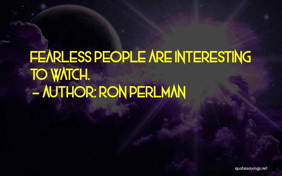 Ron Perlman Quotes: Fearless People Are Interesting To Watch.