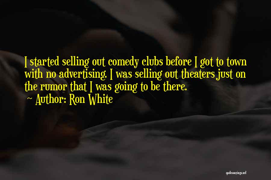 Ron White Quotes: I Started Selling Out Comedy Clubs Before I Got To Town With No Advertising. I Was Selling Out Theaters Just