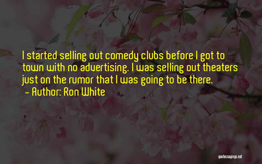 Ron White Quotes: I Started Selling Out Comedy Clubs Before I Got To Town With No Advertising. I Was Selling Out Theaters Just