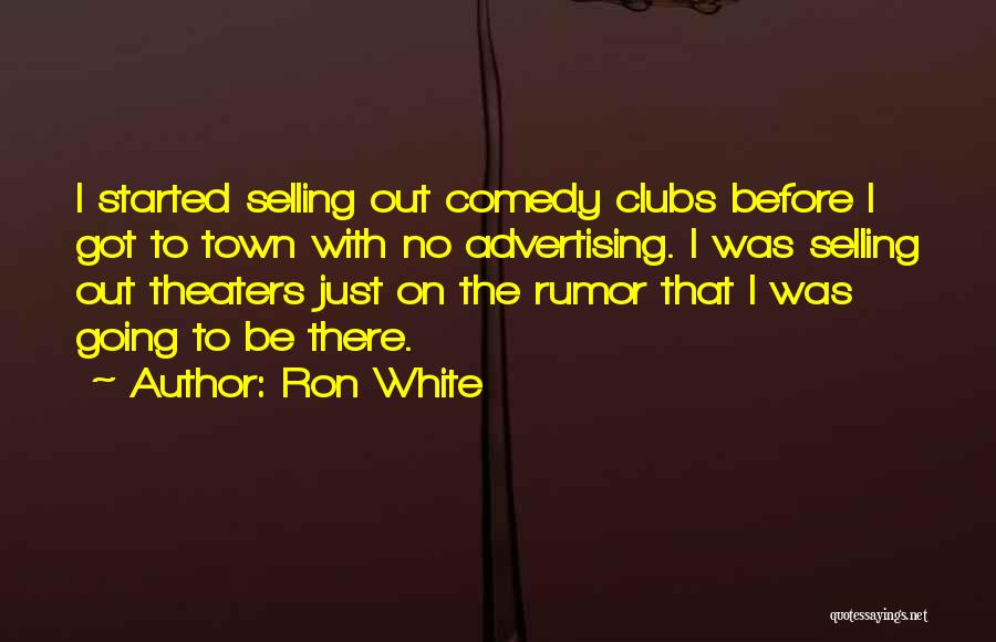 Ron White Quotes: I Started Selling Out Comedy Clubs Before I Got To Town With No Advertising. I Was Selling Out Theaters Just