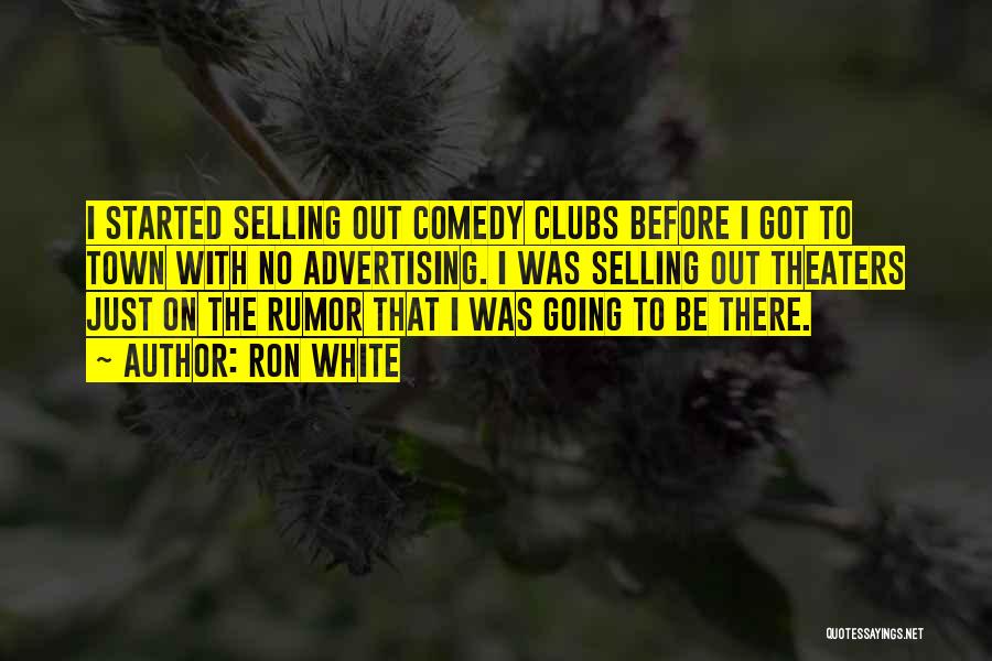 Ron White Quotes: I Started Selling Out Comedy Clubs Before I Got To Town With No Advertising. I Was Selling Out Theaters Just